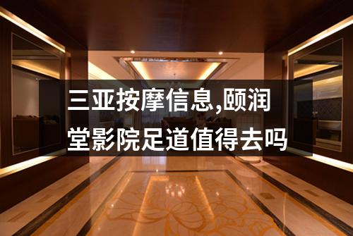 三亚按摩信息,颐润堂影院足道值得去吗