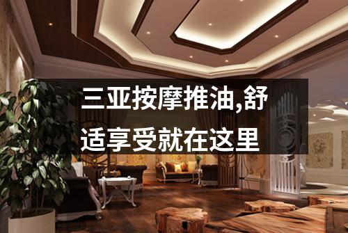 三亚按摩推油,舒适享受就在这里