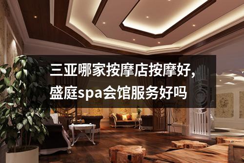 三亚哪家按摩店按摩好,盛庭spa会馆服务好吗