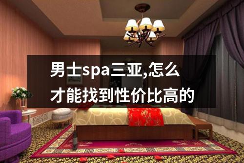 男士spa三亚,怎么才能找到性价比高的