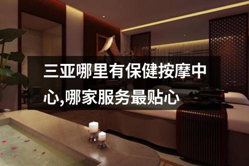 三亚哪里有保健按摩中心,哪家服务最贴心