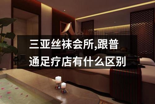 三亚丝袜会所,跟普通足疗店有什么区别