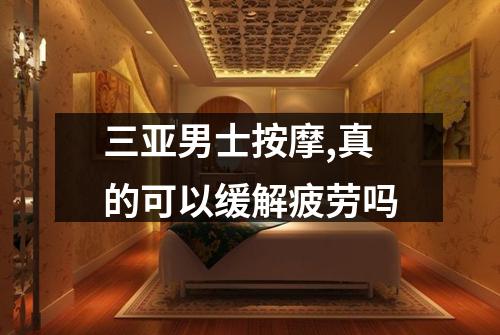 三亚男士按摩,真的可以缓解疲劳吗