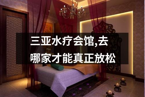 三亚水疗会馆,去哪家才能真正放松