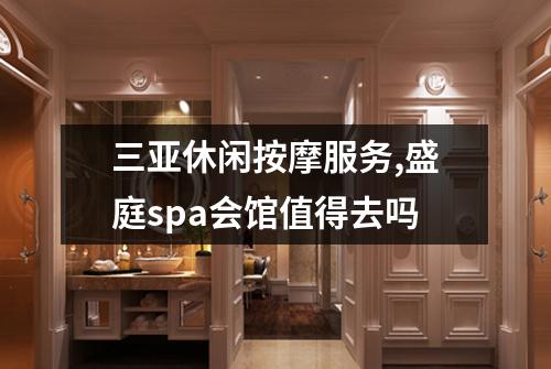 三亚休闲按摩服务,盛庭spa会馆值得去吗