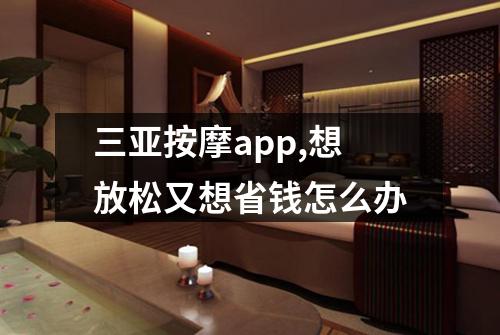 三亚按摩app,想放松又想省钱怎么办