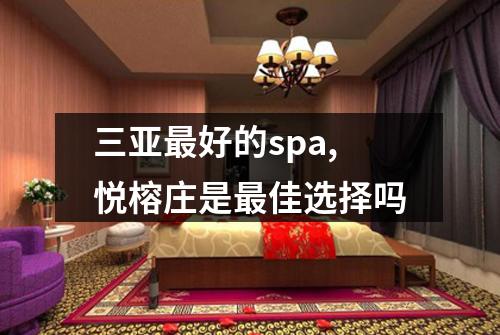 三亚最好的spa,悦榕庄是最佳选择吗