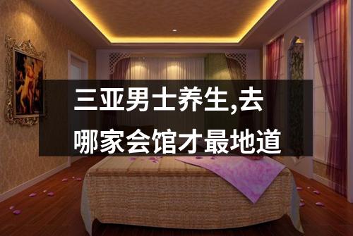 三亚男士养生,去哪家会馆才最地道