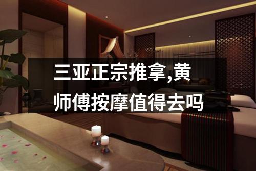 三亚正宗推拿,黄师傅按摩值得去吗