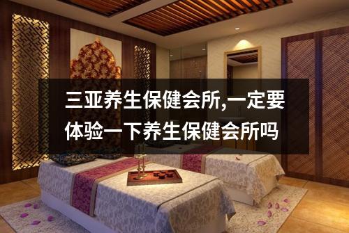 三亚养生保健会所,一定要体验一下养生保健会所吗