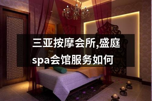 三亚按摩会所,盛庭spa会馆服务如何