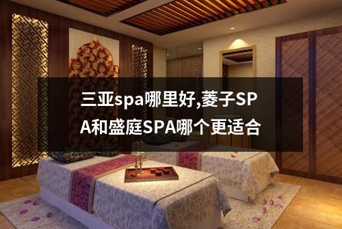 三亚spa哪里好,菱子SPA和盛庭SPA哪个更适合