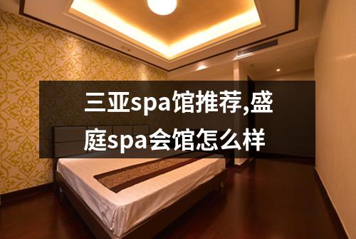 三亚spa馆推荐,盛庭spa会馆怎么样