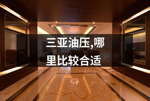 三亚油压,哪里比较合适