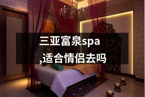 三亚富泉spa,适合情侣去吗